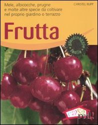 Frutta. Mele, albicocche, prugne e molte altre specie da coltivare nel proprio giardino o terrazzo - Librerie.coop