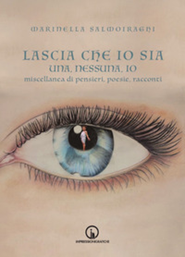 Lascia che io sia. Una, nessuna, io. Miscellanea di pensieri, poesie, racconti - Librerie.coop Lascia che io sia. Una, nessuna, io. Miscellanea di pensieri, poesie, racconti - Librerie.coop