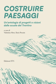 Costruire paesaggi. Un'antologia di progetti e visioni dalle scuole del Trentino - Librerie.coop