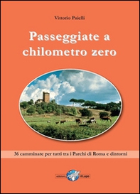 Passeggiate a chilometro zero. 36 camminate per tutti tra i Parchi di Roma e dintorni - Librerie.coop