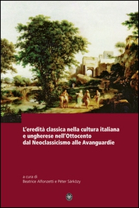 L'eredità classica nella cultura italiana e ungherese nell'ottocento d al neoclassicismo alle avanguardie - Librerie.coop