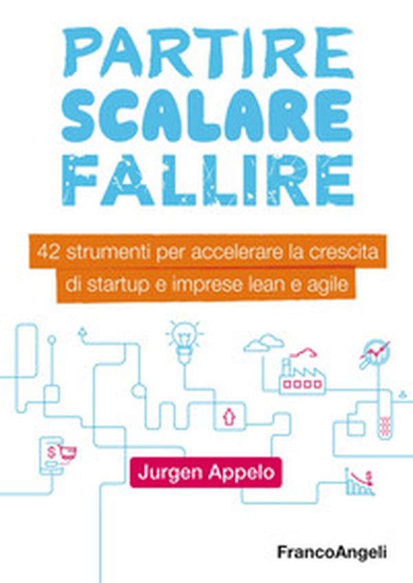 Partire, scalare, fallire. 42 strumenti per accelerare la crescita di startup e imprese lean e agile - Librerie.coop Partire, scalare, fallire. 42 strumenti per accelerare la crescita di startup e imprese lean e agile - Librerie.coop