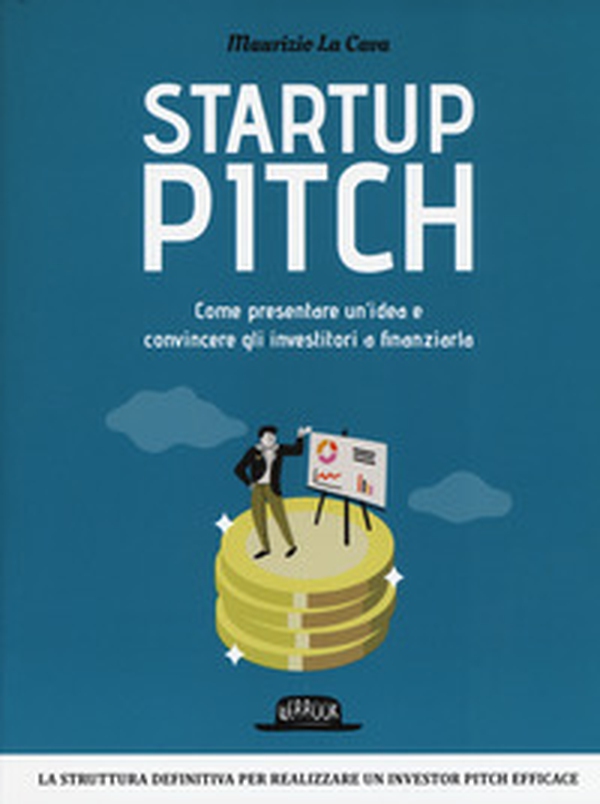 Startup pitch. Come presentare un'idea e convincere gli investitori a finanziarla - Librerie.coop Startup pitch. Come presentare un'idea e convincere gli investitori a finanziarla - Librerie.coop
