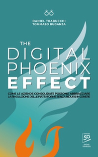 The digital phoenix effect. Come le aziende consolidate possono abbracciare la rivoluzione delle piattaforme senza ridursi in cenere - Librerie.coop