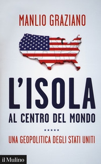 L'isola al centro del mondo. Una geopolitica degli Stati Uniti - Librerie.coop