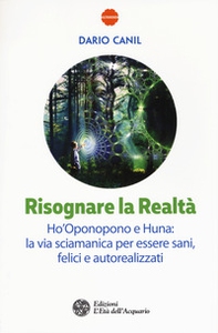 Risognare la realtà. Ho'Oponopono e Huna: la via sciamanica per essere sani, felici e autoreallizzati - Librerie.coop