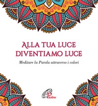 Alla tua luce diventiamo luce. Meditare la Parola attraverso i colori - Librerie.coop