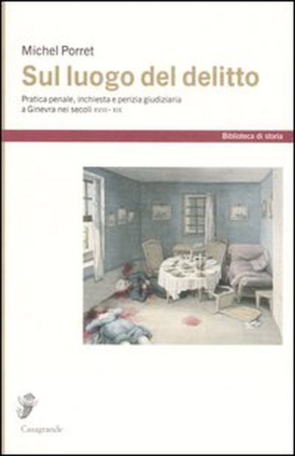 Sul luogo del delitto. Pratica penale, inchiesta e perizia giudiziaria a Ginevra nei secoli XVIII e XIX - Librerie.coop