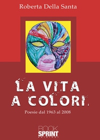 La vita a colori. Poesie dal 1963 al 2008 - Librerie.coop