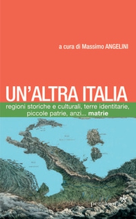 Un'altra Italia. Regioni storiche e culturali, terre identitarie, piccole patrie, anzi... matrie - Librerie.coop