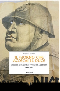 Il giorno che accecai il duce. Piccole cronache di Viterbo e la Tuscia 1940-1945 - Librerie.coop