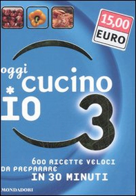 Oggi cucino io. 600 ricette veloci da preparare in meno di 30 minuti - Librerie.coop