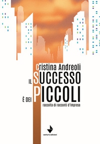 Il successo è dei piccoli. Raccolta di racconti d'impresa - Librerie.coop