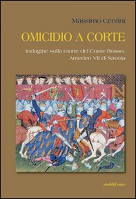 Omicidio a corte. Indagine sulla morte del conte Rosso, Amedeo VII di Savoia - Librerie.coop