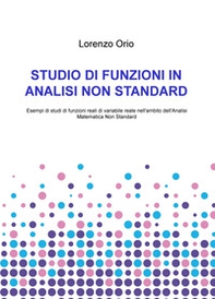 Studio di funzioni in analisi non standard. Esempi di studi di funzioni reali di variabile reale nell'ambito dell'analisi matematica non standard - Librerie.coop
