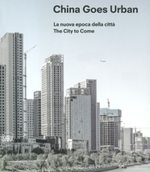 China goes urban. La nuova epoca della città-The city to come - Librerie.coop China goes urban. La nuova epoca della città-The city to come - Librerie.coop