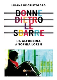 Donne dietro le sbarre. Da Alfonsina a Sophia Loren - Librerie.coop