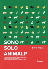 Sono solo animali? Il quotidiano sfruttamento perpetrato dall'uomo ai danni di chi ogni giorno nasce, vive e muore nella costrizione e nella sofferenza - Librerie.coop