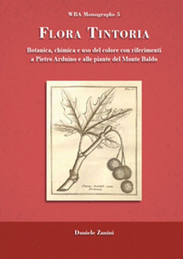 Flora tintoria. Botanica, chimica e uso del colore con riferimenti a Pietro Arduino e alle piante del Monte Baldo - Librerie.coop Flora tintoria. Botanica, chimica e uso del colore con riferimenti a Pietro Arduino e alle piante del Monte Baldo - Librerie.coop