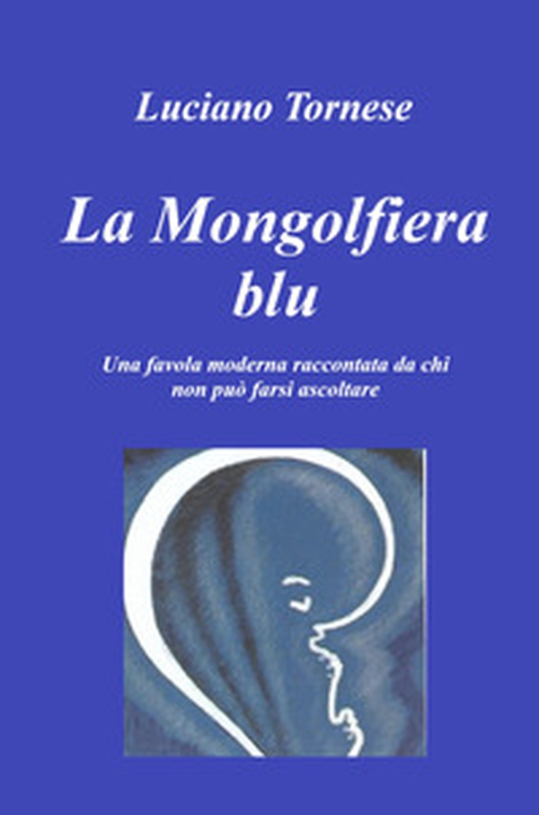 La mongolfiera blu. Una favola moderna raccontata da chi non può farsi ascoltare - Librerie.coop La mongolfiera blu. Una favola moderna raccontata da chi non può farsi ascoltare - Librerie.coop