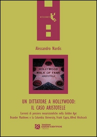 Un dittatore a Hollywood. Il caso Aristotele. Correnti di pensiero neoaristoteliche nella Golden Age: Brander Matthews e la Columbia University... - Librerie.coop