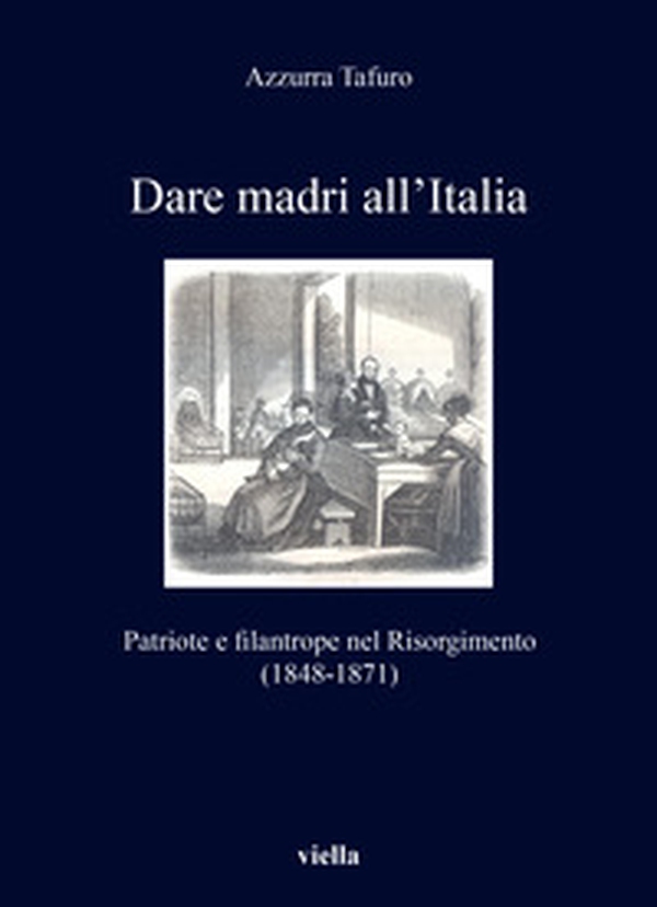 Dare madri all'Italia. Patriote e filantrope nel Risorgimento (1848-1871) - Librerie.coop Dare madri all'Italia. Patriote e filantrope nel Risorgimento (1848-1871) - Librerie.coop