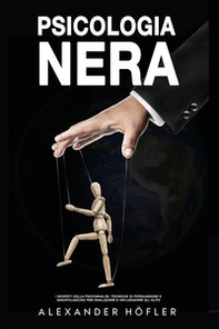 Psicologia nera. I segreti della psicoanalisi, tecniche di persuasione e manipolazione per analizzare e influenzare gli altri - Librerie.coop