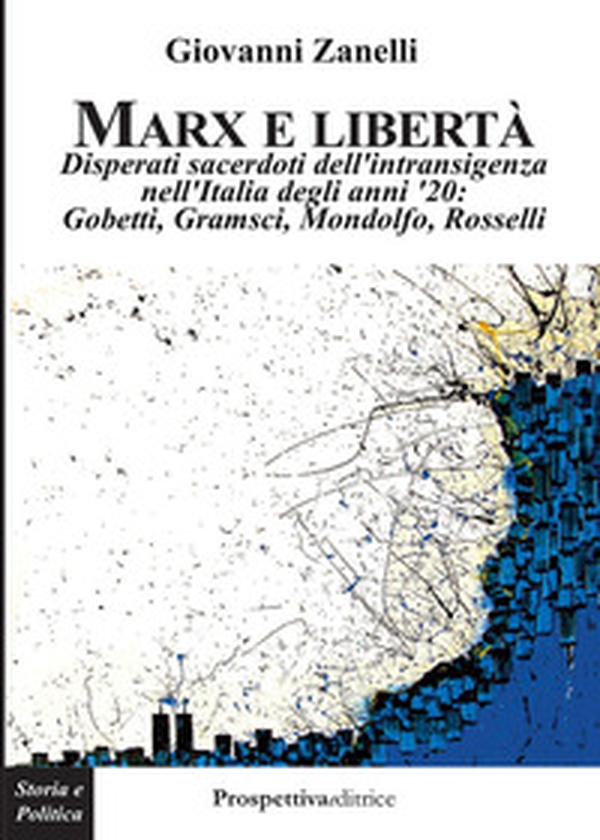 Marx e libertà. Disperati sacerdoti dell'intransigenza nell'Italia degli anni '20: Gobetti, Gramsci, Mondolfo, Rosselli - Librerie.coop Marx e libertà. Disperati sacerdoti dell'intransigenza nell'Italia degli anni '20: Gobetti, Gramsci, Mondolfo, Rosselli - Librerie.coop
