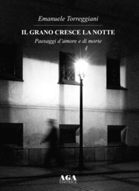 Il grano cresce la notte. Paesaggi d'amore e di morte - Librerie.coop