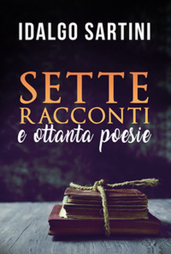 Sette racconti. Ottanta poesie - Librerie.coop Sette racconti. Ottanta poesie - Librerie.coop