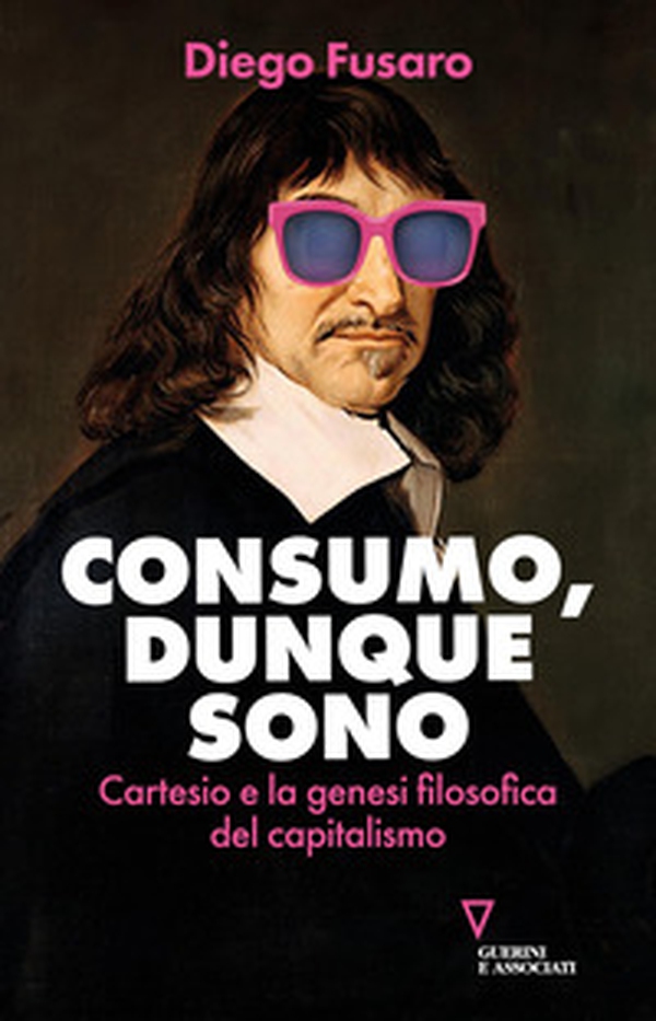 Consumo, dunque sono. Cartesio e la genesi filosofica del capitalismo - Librerie.coop