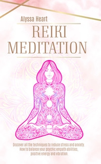 Reiki Meditation. Discover all the techniques to reduce stress and anxienty. How to balance your psychic empath abilities, positive energy and vibration. - Librerie.coop