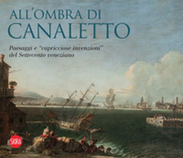 All'ombra di Canaletto. Paesaggi e «capricciose invenzioni» del Settecento veneziano - Librerie.coop All'ombra di Canaletto. Paesaggi e «capricciose invenzioni» del Settecento veneziano - Librerie.coop