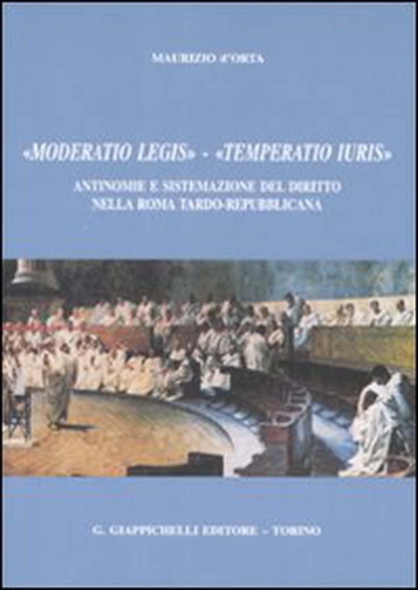 «Moderatio legis», «Temperatio iuris». Antinomie e sistemazione del diritto nella Roma tardo-repubblicana - Librerie.coop