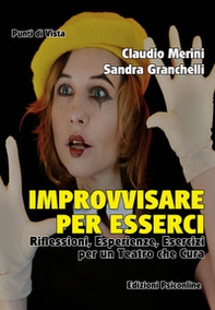 Improvvisare per esserci. Riflessioni, esperienze ed esercizi per un teatro che cura - Librerie.coop