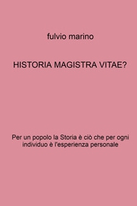 Historia magistra vitae? Per un popolo la storia è ciò che per ogni individuo e l'esperienza personale - Librerie.coop