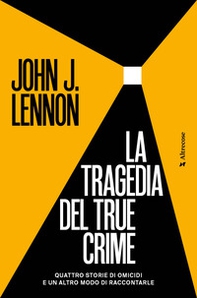 La tragedia del true crime. Quattro storie di omicidi e un altro modo di raccontarle - Librerie.coop