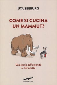 Come si cucina un mammut? Una storia dell'umanità in 50 ricette - Librerie.coop