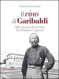 Il vino di Garibaldi. Alla ricerca di un mito fra Parma e Caprera - Librerie.coop Il vino di Garibaldi. Alla ricerca di un mito fra Parma e Caprera - Librerie.coop