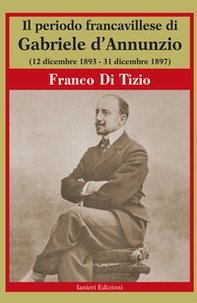 Il periodo Francavillese di Gabriele d'Annunzio (12 dicembre 1893-31 dicembre 1897) - Librerie.coop
