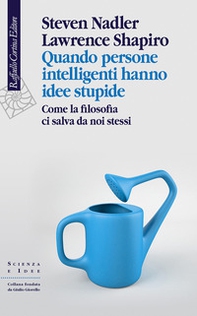 Quando persone intelligenti hanno idee stupide. Come la filosofia ci salva da noi stessi - Librerie.coop