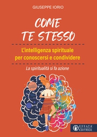 Come te stesso. L'intelligenza spirituale per conoscersi e condividere. La spiritualità si fa azione - Librerie.coop