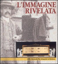 L'immagine rivelata. 1898: Secondo Pia fotografa la Sindone. Catalogo della mostra - Librerie.coop