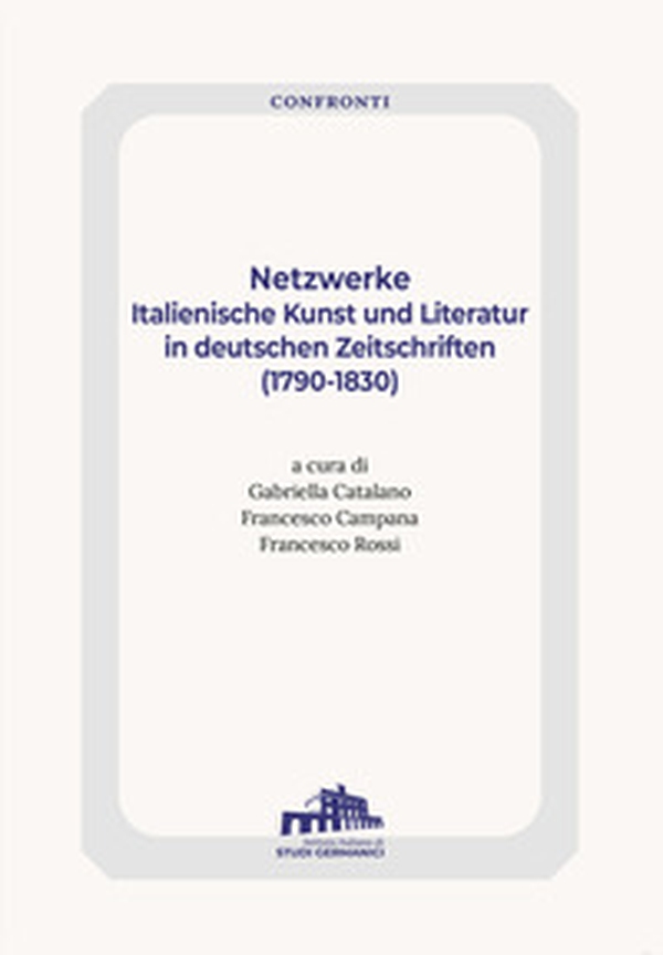 Netzwerke. Italienische Kunst Und Literatur In Deutschen Zeitschriften (1790-1830) - Librerie.coop