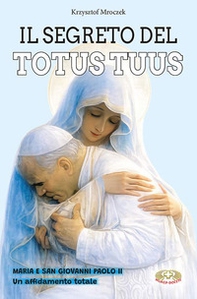 Il segreto del totus tuus. Maria e San Giovanni Paolo II. Un affidamento totale - Librerie.coop
