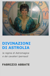 Divinazioni di Astrolia. La regina di Astromagica e dei cavalieri ipernauti - Librerie.coop
