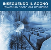 Inseguendo il sogno. L'avventura pisana dell'informatica - Librerie.coop