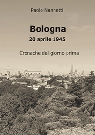 Bologna 20 aprile 1945. Cronache del giorno prima - Librerie.coop