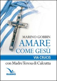 Amare come Gesù. Via crucis con madre Teresa di Calcutta - Librerie.coop