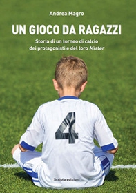 Un gioco da ragazzi. Storia di un torneo di calcio, dei protagonisti e del loro Mister - Librerie.coop Un gioco da ragazzi. Storia di un torneo di calcio, dei protagonisti e del loro Mister - Librerie.coop